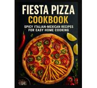 Fiesta Pizza Cookbook: Spicy Italian-Mexican Recipes for Easy Home Cooking - With 150+ Traditional and Modern Pizza Recipes for Beginners and Experts.