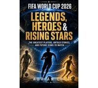 FIFA World Cup 2026: Legends, Heroes & Rising Stars: From Pelé to Lionel Messi and Cristiano Ronaldo - The Greatest Players, Untold Stories, and Future Icons to Watch
