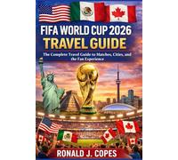 FIFA WORLD CUP 2026 TRAVEL GUIDE: The Complete Travel Guide to Matches, Cities, and the Fan Experience