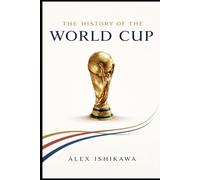 FIFA World Cup History: Every Tournament, Every Champion, Every Legend