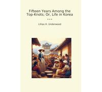 Fifteen Years Among the Top-Knots; Or, Life in Korea