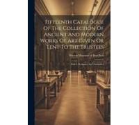 Fifteenth Catalogue Of The Collection Of Ancient And Modern Works Of Art Given Or Lent To The Trustees: Part 1. Sculpture And Antiquities