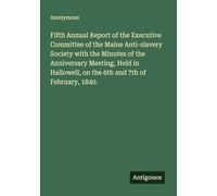 Fifth Annual Report of the Executive Committee of the Maine Anti-slavery Society with the Minutes of the Anniversary Meeting, Held in Hallowell, on the 6th and 7th of February, 1840.