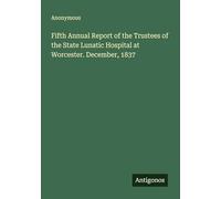 Fifth Annual Report of the Trustees of the State Lunatic Hospital at Worcester. December, 1837