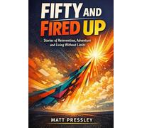 Fifty and Fired Up: Stories of Reinvention, Adventure and Living Without Limits