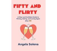 FIFTY AND FLIRTY: A Clear and Confident Guide to Flirting, Dating, and Loving Again After 50