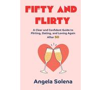 FIFTY AND FLIRTY: A Clear and Confident Guide to Flirting, Dating, and Loving Again After 50