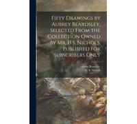 Fifty Drawings By Aubrey Beardsley, Selected From The Collection Owned By Mr. H.S. Nichols, Published For Subscribers Only