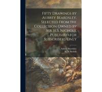 Fifty Drawings By Aubrey Beardsley, Selected From The Collection Owned By Mr. H.S. Nichols, Published For Subscribers Only