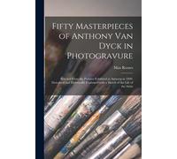 Fifty Masterpieces Of Anthony Van Dyck In Photogravure: Selected From The Pictures Exhibited At Antwerp In 1899. Described And Historically Explained