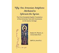 Fifty-One Armenian Antiphons Attributed to Ephraem the Syrian: The First Complete English Translation of the Armenian Text with Comments on the Syriac Vorlage
