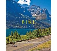 Fifty Places to Bike Before You Die: Biking Experts Share the World's Greatest