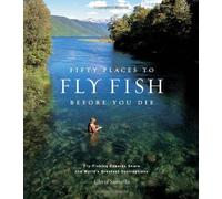 Fifty Places to Fly Fish Before You Die: Fly-fishing Experts Share the World's Greatest Destinations by Chris Santella (2004-06-14)