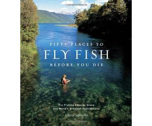 Fifty Places to Fly Fish Before You Die: Fly-fishing Experts Share the World's Greatest Destinations by Chris Santella (2004-06-14)