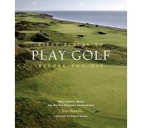 Fifty Places to Play Golf Before You Die: Golf Experts Share the World's Greatest Destinations