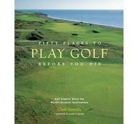Fifty Places to Play Golf Before You Die: Golf Experts Share the World's Greatest Destinations
