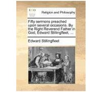 Fifty Sermons Preached Upon Several Occasions. By The Right Reverend Father In God, Edward Stillingfleet, ...