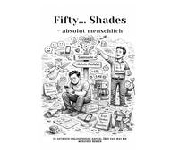 Fifty...Shades - absolut menschlich: 50 satirisch-philosophische Kapitel über das, was wir Menschen nennen