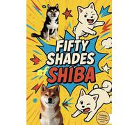 Fifty Shades of Shiba: 50+ Hilarious Facts, Trivia, and Truths About Shiba Inus