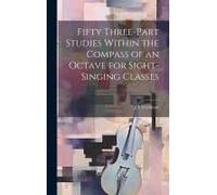 Fifty Three-Part Studies Within The Compass Of An Octave For Sight-Singing Classes