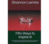 Fifty Ways to Inspire ©: Discover fifty ways you can uplift and inspire someone's life and help create a ripple effect of love, hope, and compassion that reaches everyone.