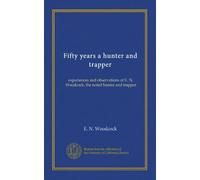 Fifty years a hunter and trapper: experiences and observations of E. N. Woodcock, the noted hunter and trapper