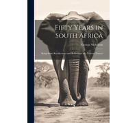 Fifty Years In South Africa: Being Some Recollections And Reflections Of A Veteran Pioneer