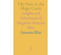 Fifty Years in the Magic Circle: Insights and Adventures of Magician Antonio Blitz