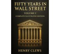 Fifty Years in Wall Street (Complete Illustrated Edition): Volume I