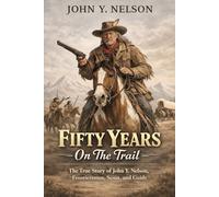 Fifty Years On The Trail: The True Story of John Y. Nelson, Frontiersman, Scout, and Guide