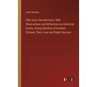 Fifty Years' Recollections: With Observations And Reflections On Historical Events, Giving Sketches Of Eminent Citizens; Their Lives And Public Services