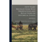 Fifty Years' Recollections With Observations And Reflections On Historical Events: Giving Sketches Of Eminent Citizens, Their Lives And Public Service