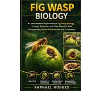 FIG WASP BIOLOGY: A Comprehensive Exploration of Fig Wasp Biology, Ecology, Evolution, and Their Essential Role in Supporting Global Biodiversity and Ecosystems