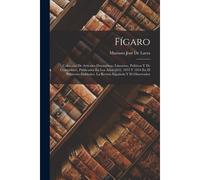 Fígaro: Colección De Artículos Dramáticos, Literarios, Políticos Y De Costumbres, Publicados En Los Años 1832, 1833 Y 1834 En