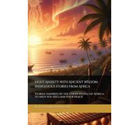 Fight Anxiety with Ancient Wisdom: Indigenous stories from Africa: Stories inspired by the Chopi People of Africa to help you reclaim your peace
