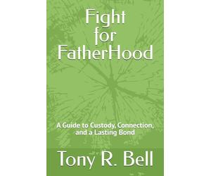 Fight For FatherHood: A Guide to Custody, Connection, and a Lasting Bond