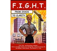 Fight: From Chaos To Clarity - The Comic Book: Trial, Error, And Everything In Between - Stories And Simple Lessons Of An Average Guy, Living And ... A Small Business. One Mistake At A Time.