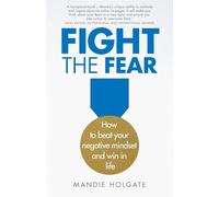 Fight the Fear: How to beat your negative mindset and win in life