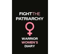 Fight The Patriarchy: The Daily Diary of your Experience as a Worrior Woman against Discriminations