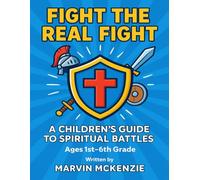 FIGHT THE REAL FIGHT: A Children’s Guide to Spiritual Battles