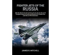 Fighter Jets of the Russia: MiG-29, MiG-31, Su-27, Su-30, Su-33, Su-34, Su-35, Su-57 - Complete History of Soviet and Russian Air Combat from Cold War to Fifth Generation