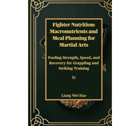 Fighter Nutrition: Macronutrients and Meal Planning for Martial Arts: Fueling Strength, Speed, and Recovery for Grappling and Striking Training