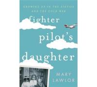 Fighter Pilot'S Daughter: Growing Up In The Sixties And The Cold War (Hardcover) Mary Lawlor, (Auteur)