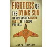 Fighters of the Dying Sun: The Most Advanced Japanese Fighters of the Second World War