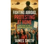Fighting Abroad, Protesting at Home: The Story of the Vietnam War for Teens