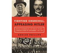 Fighting Churchill, Appeasing Hitler: Neville Chamberlain, Sir Horace Wilson, & Britain's Plight of Appeasement: 1937-1939