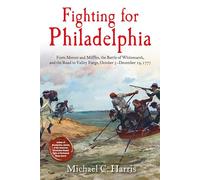 Fighting for Philadelphia: Forts Mercer and Mifflin, the Battle of Whitemarsh, and the Road to Valley Forge, October 5-december 19, 1777