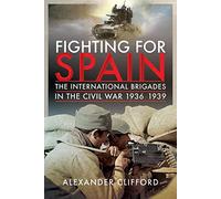 Fighting for Spain: The International Brigades in the Civil War, 1936-1939