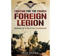 Fighting for the French Foreign Legion Memoirs of a Scottish Legionnaire by Alex Lochrie Alex Lochrie, (Auteur)