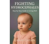 Fighting Hydrocephalus: Step-by-Step Guide to Living Well